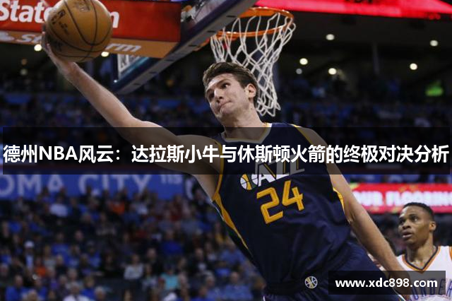 德州NBA风云：达拉斯小牛与休斯顿火箭的终极对决分析