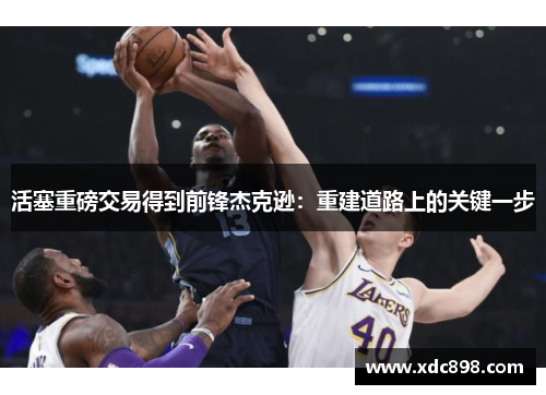 活塞重磅交易得到前锋杰克逊：重建道路上的关键一步