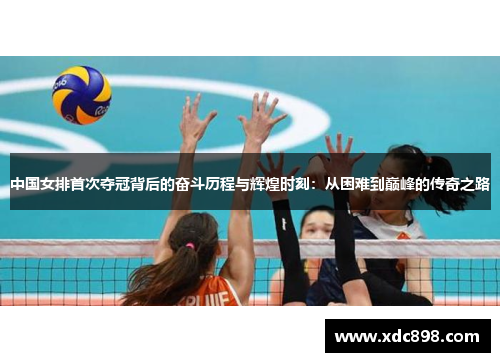 中国女排首次夺冠背后的奋斗历程与辉煌时刻：从困难到巅峰的传奇之路