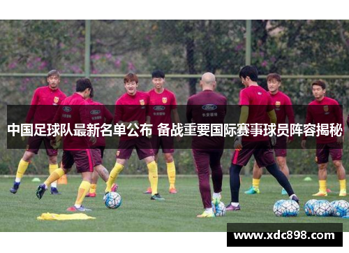 中国足球队最新名单公布 备战重要国际赛事球员阵容揭秘